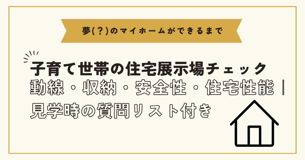 子育て世帯が住宅展示場で確認したい動線・収納・安全性・住宅性能の4項目